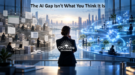 The AI Gap Isn’t What You Think It Is